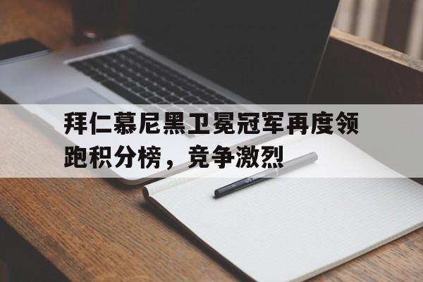 拜仁慕尼黑卫冕冠军再度领跑积分榜，竞争激烈的简单介绍