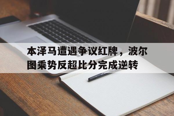 本泽马遭遇争议红牌，波尔图乘势反超比分完成逆转